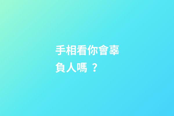 手相看你會辜負人嗎？